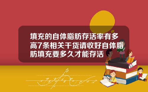 填充的自体脂肪存活率有多高7条相关干货请收好自体脂肪填充要多久才能存活