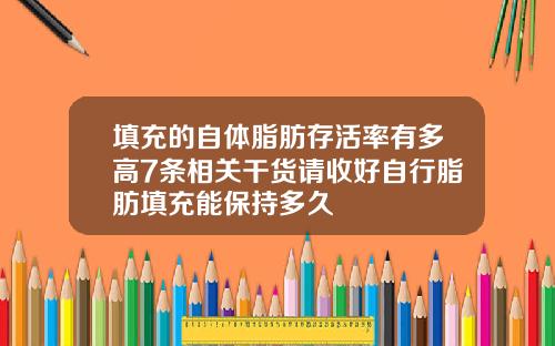 填充的自体脂肪存活率有多高7条相关干货请收好自行脂肪填充能保持多久