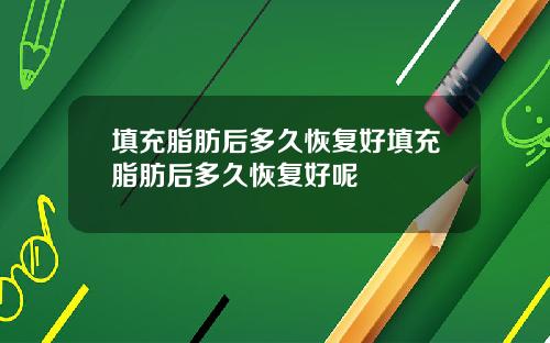 填充脂肪后多久恢复好填充脂肪后多久恢复好呢