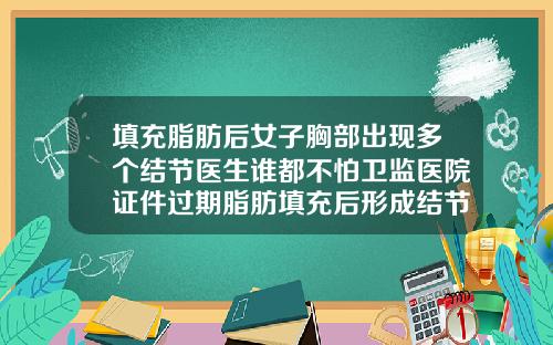 填充脂肪后女子胸部出现多个结节医生谁都不怕卫监医院证件过期脂肪填充后形成结节该如何处理