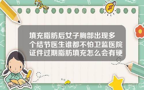 填充脂肪后女子胸部出现多个结节医生谁都不怕卫监医院证件过期脂肪填充怎么会有硬块