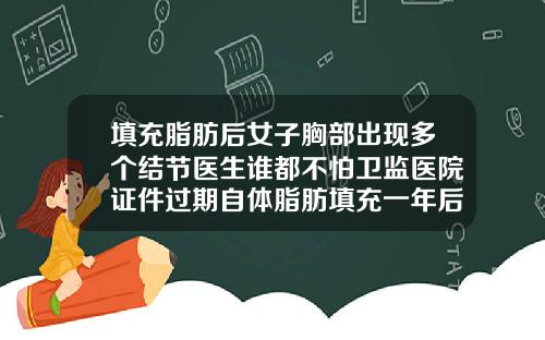 填充脂肪后女子胸部出现多个结节医生谁都不怕卫监医院证件过期自体脂肪填充一年后有硬块怎么回事