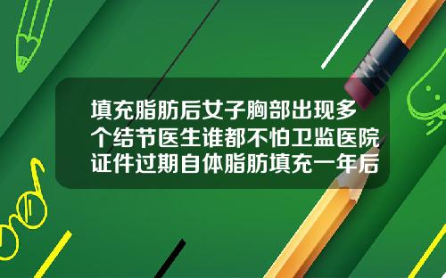 填充脂肪后女子胸部出现多个结节医生谁都不怕卫监医院证件过期自体脂肪填充一年后有结节硬块怎么处理