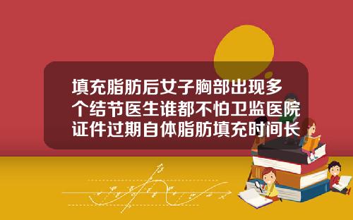 填充脂肪后女子胸部出现多个结节医生谁都不怕卫监医院证件过期自体脂肪填充时间长了会不会凹凸不平