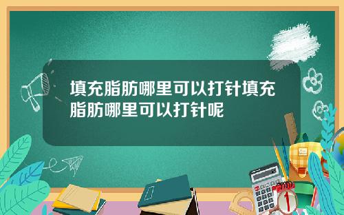 填充脂肪哪里可以打针填充脂肪哪里可以打针呢