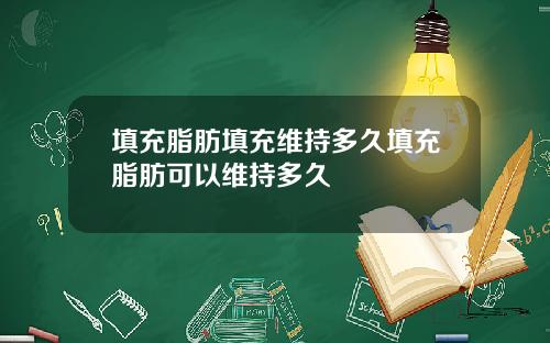 填充脂肪填充维持多久填充脂肪可以维持多久