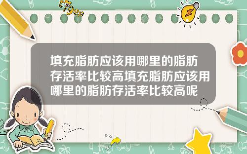 填充脂肪应该用哪里的脂肪存活率比较高填充脂肪应该用哪里的脂肪存活率比较高呢