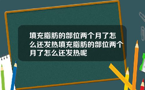 填充脂肪的部位两个月了怎么还发热填充脂肪的部位两个月了怎么还发热呢