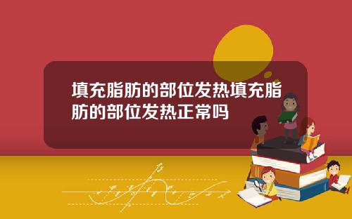 填充脂肪的部位发热填充脂肪的部位发热正常吗