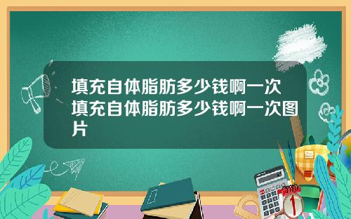 填充自体脂肪多少钱啊一次填充自体脂肪多少钱啊一次图片