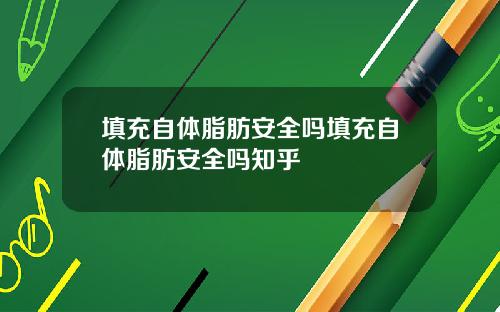 填充自体脂肪安全吗填充自体脂肪安全吗知乎