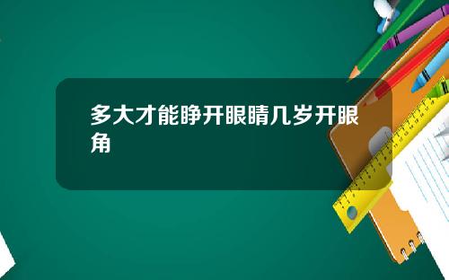 多大才能睁开眼睛几岁开眼角