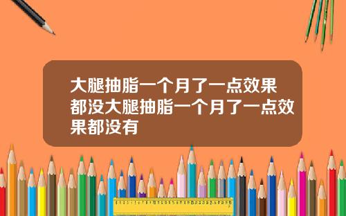 大腿抽脂一个月了一点效果都没大腿抽脂一个月了一点效果都没有