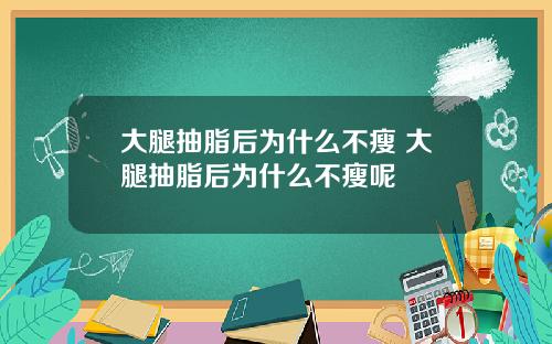 大腿抽脂后为什么不瘦 大腿抽脂后为什么不瘦呢