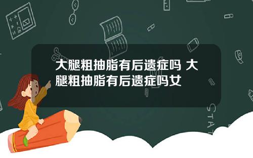 大腿粗抽脂有后遗症吗 大腿粗抽脂有后遗症吗女