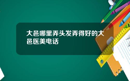 大邑哪里弄头发弄得好的大邑医美电话
