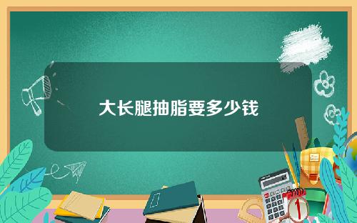 大长腿抽脂要多少钱