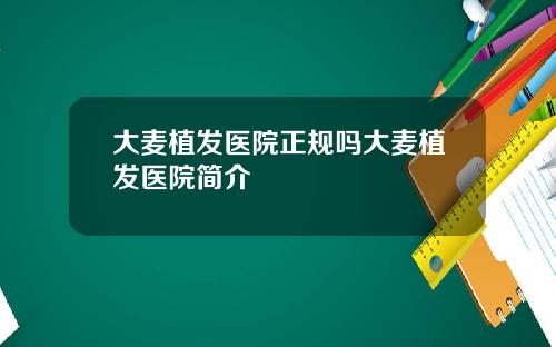 大麦植发医院正规吗大麦植发医院简介