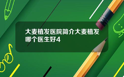 大麦植发医院简介大麦植发哪个医生好4