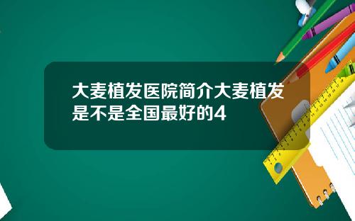 大麦植发医院简介大麦植发是不是全国最好的4