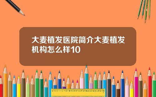 大麦植发医院简介大麦植发机构怎么样10