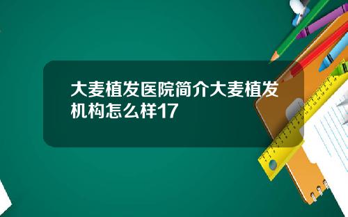 大麦植发医院简介大麦植发机构怎么样17