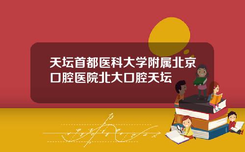 天坛首都医科大学附属北京口腔医院北大口腔天坛