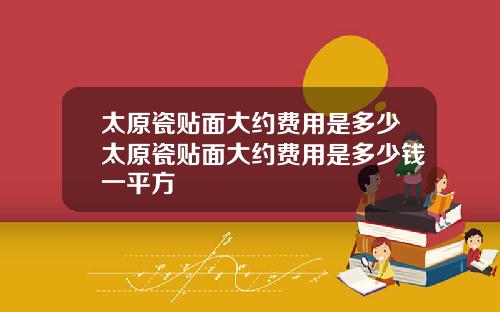 太原瓷贴面大约费用是多少太原瓷贴面大约费用是多少钱一平方