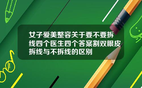 女子爱美整容关于要不要拆线四个医生四个答案割双眼皮拆线与不拆线的区别