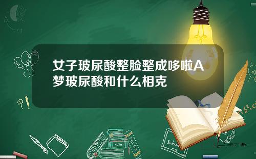 女子玻尿酸整脸整成哆啦A梦玻尿酸和什么相克
