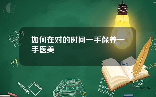 如何在对的时间一手保养一手医美