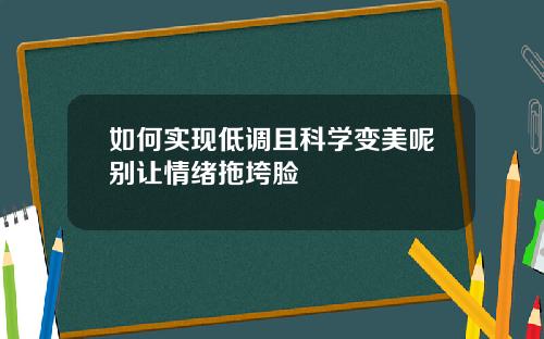 如何实现低调且科学变美呢别让情绪拖垮脸