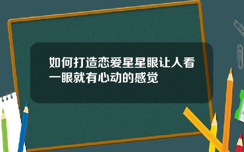 如何打造恋爱星星眼让人看一眼就有心动的感觉