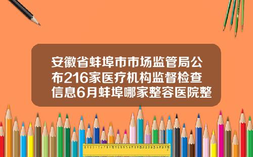 安徽省蚌埠市市场监管局公布216家医疗机构监督检查信息6月蚌埠哪家整容医院整的好