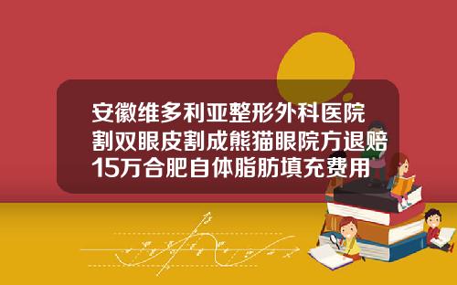 安徽维多利亚整形外科医院割双眼皮割成熊猫眼院方退赔15万合肥自体脂肪填充费用