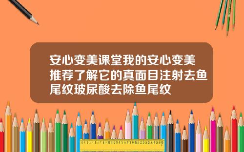 安心变美课堂我的安心变美推荐了解它的真面目注射去鱼尾纹玻尿酸去除鱼尾纹