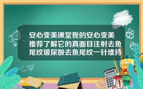 安心变美课堂我的安心变美推荐了解它的真面目注射去鱼尾纹玻尿酸去鱼尾纹一针维持多久