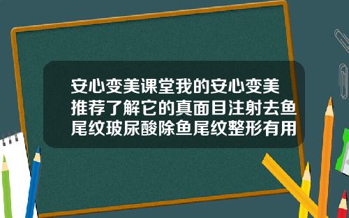 安心变美课堂我的安心变美推荐了解它的真面目注射去鱼尾纹玻尿酸除鱼尾纹整形有用吗