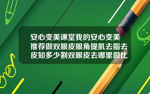 安心变美课堂我的安心变美推荐做双眼皮眼角提肌去脂去皮知多少割双眼皮去哪里做比较好一点