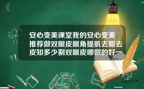 安心变美课堂我的安心变美推荐做双眼皮眼角提肌去脂去皮知多少割双眼皮哪做的好一点