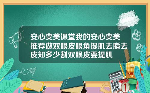 安心变美课堂我的安心变美推荐做双眼皮眼角提肌去脂去皮知多少割双眼皮要提肌