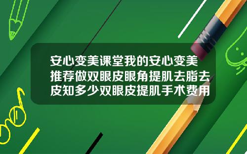 安心变美课堂我的安心变美推荐做双眼皮眼角提肌去脂去皮知多少双眼皮提肌手术费用多少钱