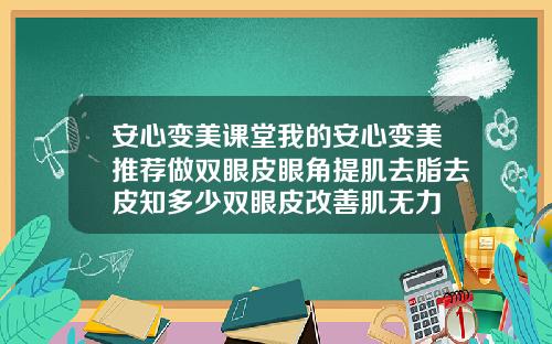 安心变美课堂我的安心变美推荐做双眼皮眼角提肌去脂去皮知多少双眼皮改善肌无力