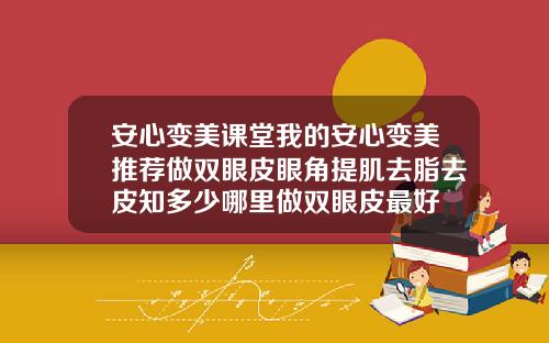 安心变美课堂我的安心变美推荐做双眼皮眼角提肌去脂去皮知多少哪里做双眼皮最好