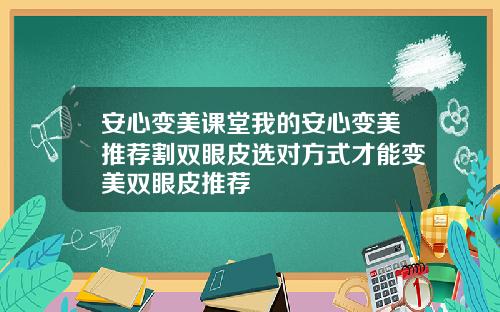 安心变美课堂我的安心变美推荐割双眼皮选对方式才能变美双眼皮推荐