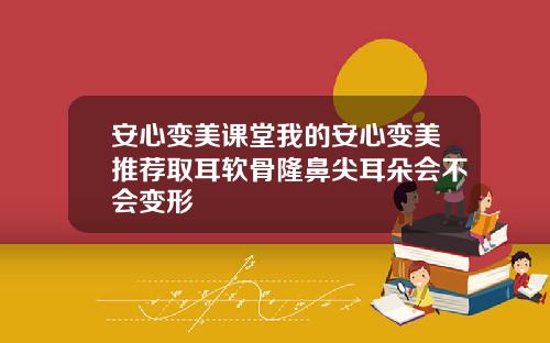 安心变美课堂我的安心变美推荐取耳软骨隆鼻尖耳朵会不会变形