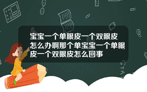 宝宝一个单眼皮一个双眼皮怎么办啊那个单宝宝一个单眼皮一个双眼皮怎么回事