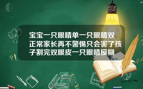 宝宝一只眼睛单一只眼睛双正常家长再不警惕只会害了孩子割完双眼皮一只眼睛模糊