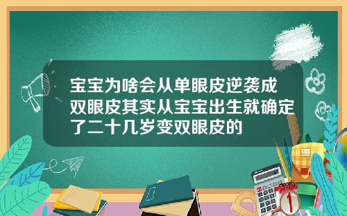宝宝为啥会从单眼皮逆袭成双眼皮其实从宝宝出生就确定了二十几岁变双眼皮的