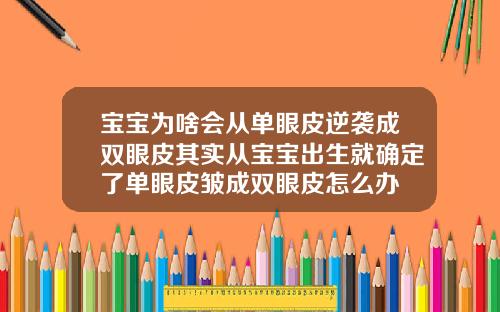 宝宝为啥会从单眼皮逆袭成双眼皮其实从宝宝出生就确定了单眼皮皱成双眼皮怎么办